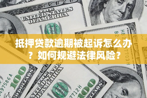 武汉抵押贷款逾期被起诉怎么办？如何规避法律风险？