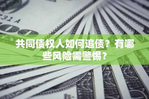 武汉共同债权人如何追债？有哪些风险需警惕？