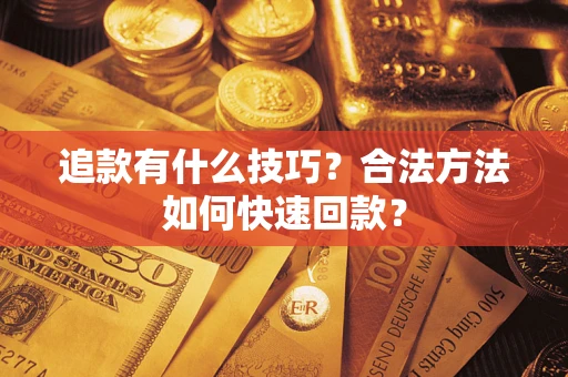 武汉追款有什么技巧？合法方法如何快速回款？