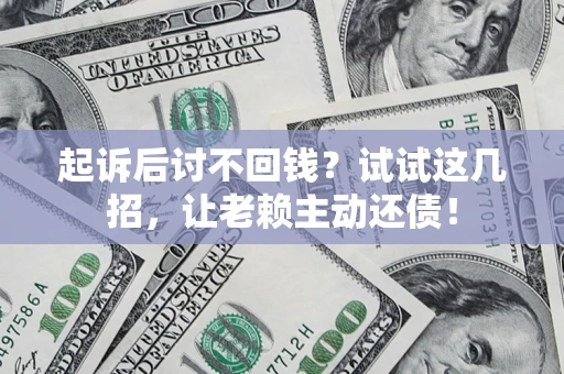 武汉起诉后讨不回钱？试试这几招，让老赖主动还债！