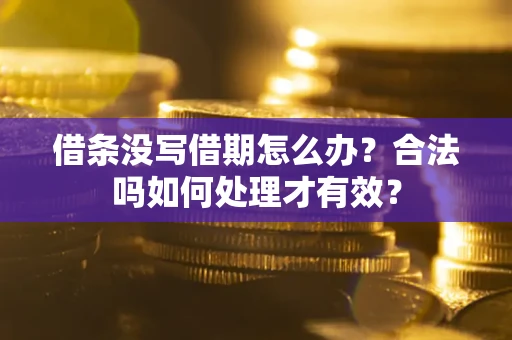 武汉借条没写借期怎么办？合法吗如何处理才有效？