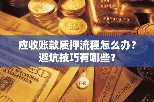 武汉应收账款质押流程怎么办？避坑技巧有哪些？