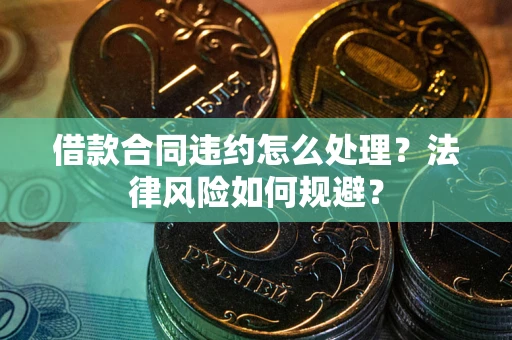 武汉借款合同违约怎么处理？法律风险如何规避？