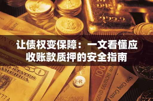 武汉让债权变保障：一文看懂应收账款质押的安全指南