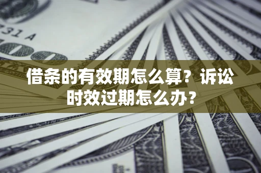 武汉借条的有效期怎么算？诉讼时效过期怎么办？