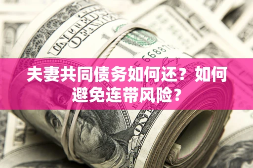 武汉夫妻共同债务如何还？如何避免连带风险？