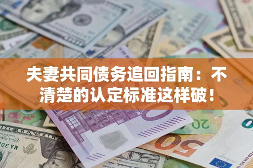 武汉夫妻共同债务追回指南：不清楚的认定标准这样破！