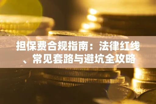 武汉担保费合规指南：法律红线、常见套路与避坑全攻略