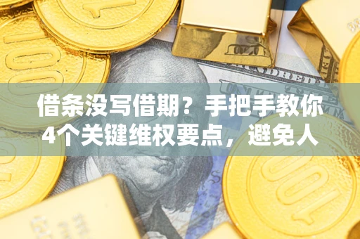 武汉借条没写借期？手把手教你4个关键维权要点，避免人财两空