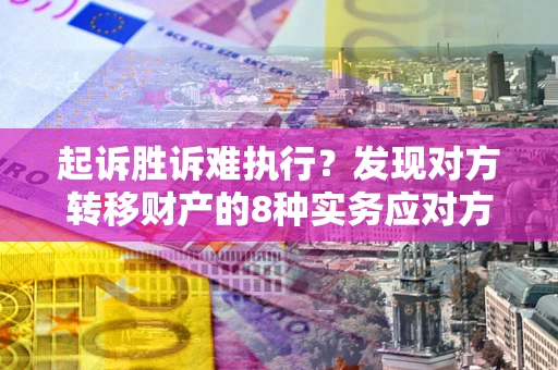 武汉起诉胜诉难执行？发现对方转移财产的8种实务应对方案