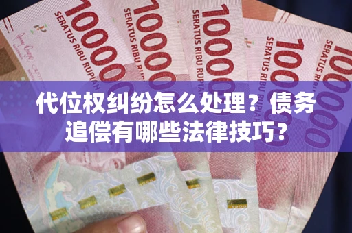 武汉代位权纠纷怎么处理？债务追偿有哪些法律技巧？