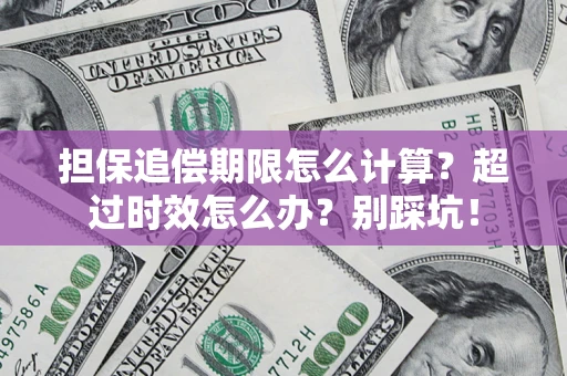 武汉担保追偿期限怎么计算？超过时效怎么办？别踩坑！