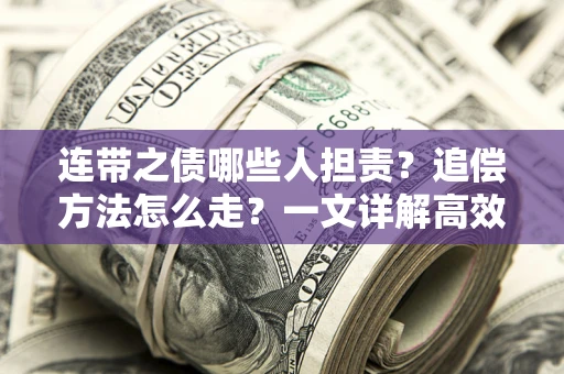 武汉连带之债哪些人担责？追偿方法怎么走？一文详解高效维权流程