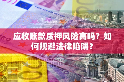 武汉应收账款质押风险高吗？如何规避法律陷阱？