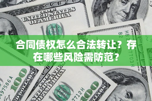 武汉合同债权怎么合法转让？存在哪些风险需防范？