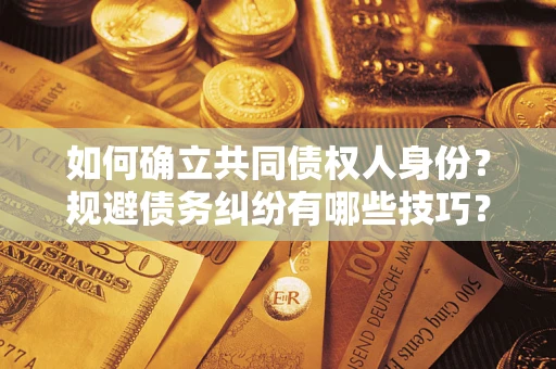 武汉如何确立共同债权人身份？规避债务纠纷有哪些技巧？