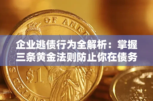 武汉企业逃债行为全解析：掌握三条黄金法则防止你在债务乱局中“踩雷”