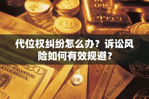 武汉代位权纠纷怎么办？诉讼风险如何有效规避？