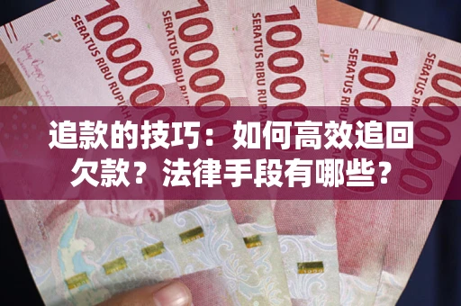 武汉追款的技巧：如何高效追回欠款？法律手段有哪些？