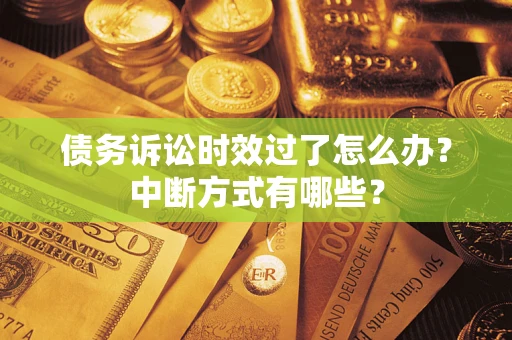 武汉债务诉讼时效过了怎么办？中断方式有哪些？