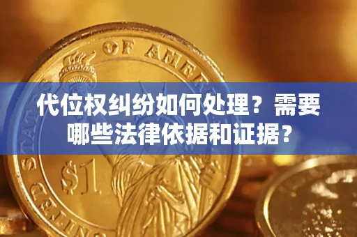 武汉代位权纠纷如何处理？需要哪些法律依据和证据？