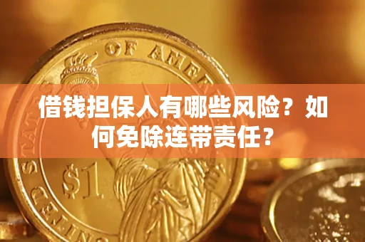 武汉借钱担保人有哪些风险？如何免除连带责任？