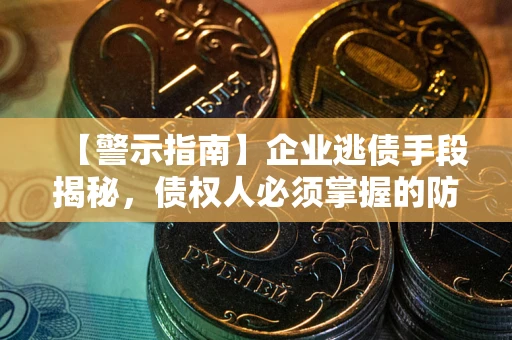 武汉【警示指南】企业逃债手段揭秘，债权人必须掌握的防坑宝典