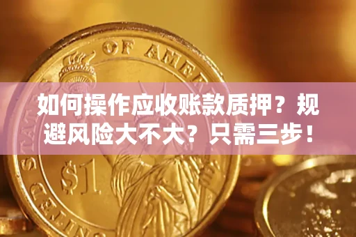 武汉如何操作应收账款质押？规避风险大不大？只需三步！