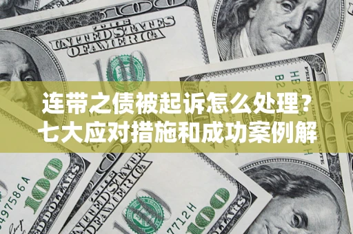 武汉连带之债被起诉怎么处理？七大应对措施和成功案例解析