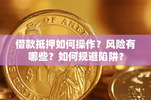 武汉借款抵押如何操作?风险有哪些?如何规避陷阱? 武汉借款抵押如何操作?风险有哪些?如何规避陷阱?