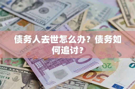 武汉债务人去世怎么办？债务如何追讨？