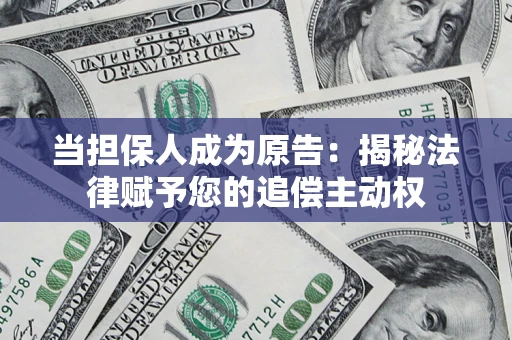 武汉当担保人成为原告:揭秘法律赋予您的追偿主动权 武汉当担保人成为原告:揭秘法律赋予您的追偿主动权