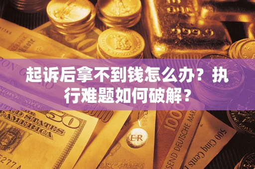 武汉起诉后拿不到钱怎么办?执行难题如何破解? 武汉起诉后拿不到钱怎么办?执行难题如何破解?