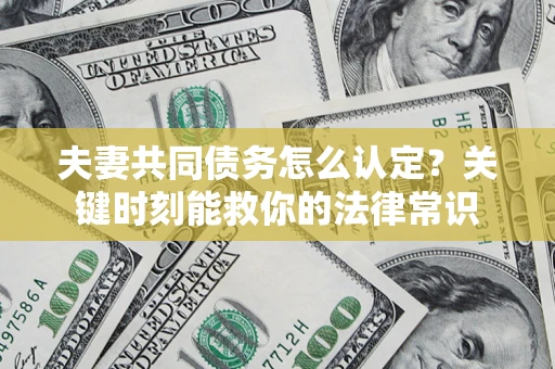 武汉夫妻共同债务怎么认定？关键时刻能救你的法律常识