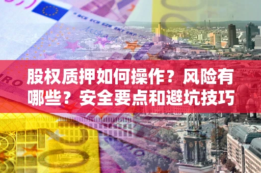 武汉股权质押如何操作？风险有哪些？安全要点和避坑技巧？