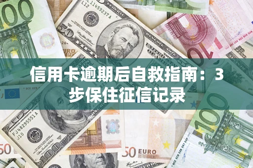 武汉信用卡逾期后自救指南：3步保住征信记录