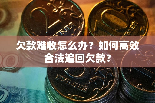 武汉欠款难收怎么办？如何高效合法追回欠款？