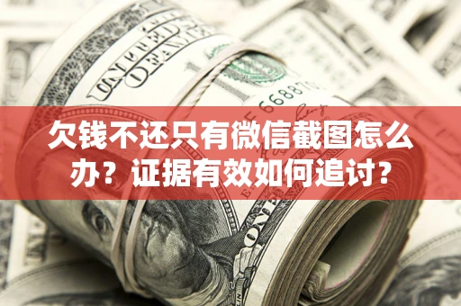 武汉欠钱不还只有微信截图怎么办？证据有效如何追讨？