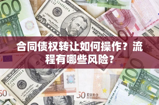 武汉合同债权转让如何操作？流程有哪些风险？