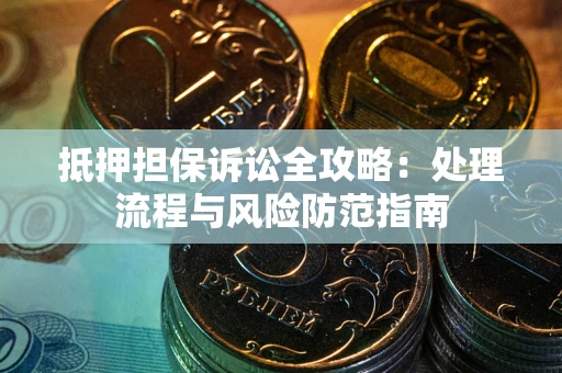 武汉抵押担保诉讼全攻略：处理流程与风险防范指南