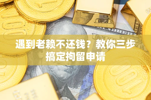 武汉遇到老赖不还钱？教你三步搞定拘留申请