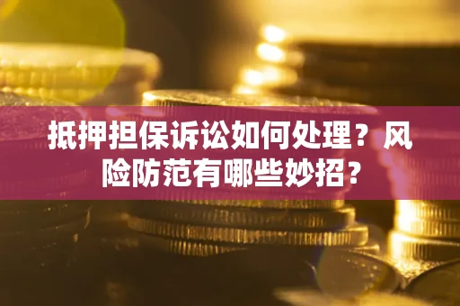 武汉抵押担保诉讼如何处理？风险防范有哪些妙招？