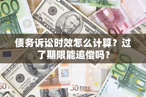 武汉债务诉讼时效怎么计算？过了期限能追偿吗？