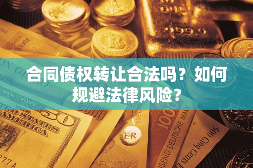 武汉合同债权转让合法吗？如何规避法律风险？