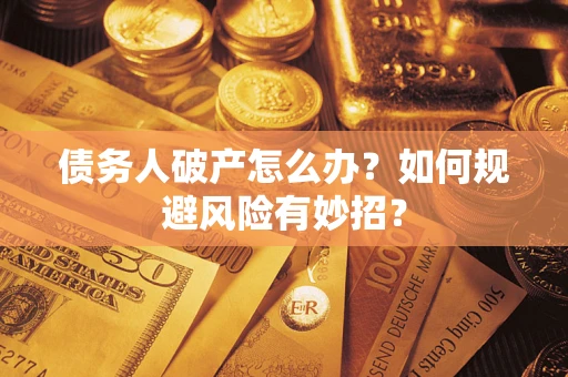 武汉债务人破产怎么办？如何规避风险有妙招？