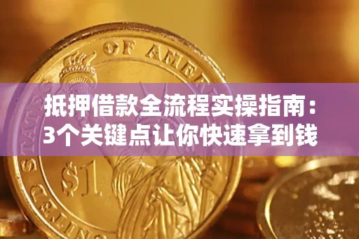 武汉抵押借款全流程实操指南：3个关键点让你快速拿到钱