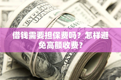 武汉借钱需要担保费吗？怎样避免高额收费？