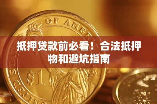 武汉抵押贷款前必看！合法抵押物和避坑指南