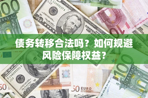 武汉债务转移合法吗？如何规避风险保障权益？