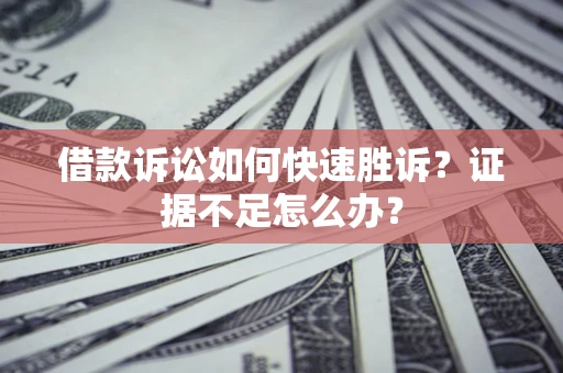 武汉借款诉讼如何快速胜诉？证据不足怎么办？
